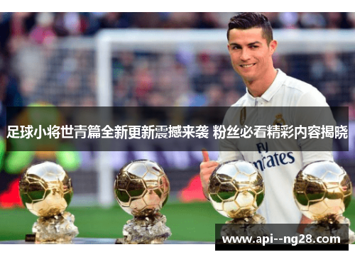 足球小将世青篇全新更新震撼来袭 粉丝必看精彩内容揭晓