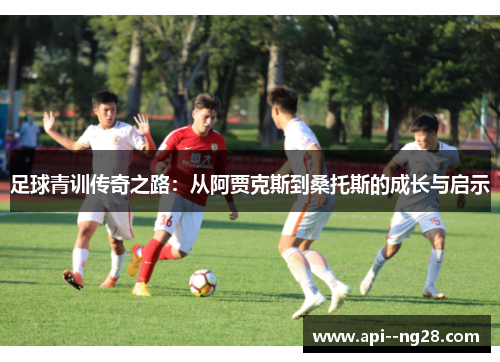 足球青训传奇之路：从阿贾克斯到桑托斯的成长与启示