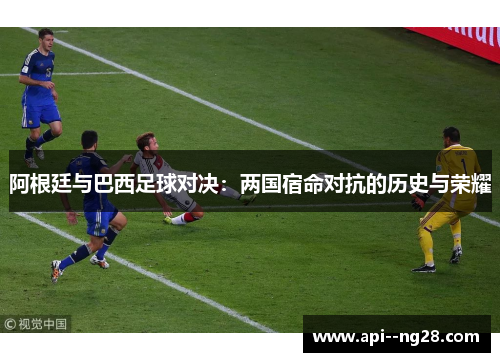 阿根廷与巴西足球对决：两国宿命对抗的历史与荣耀