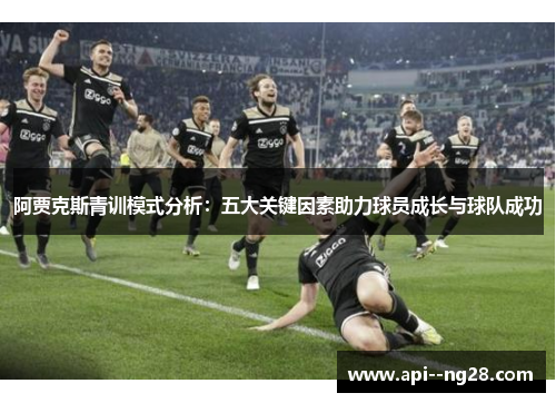 阿贾克斯青训模式分析：五大关键因素助力球员成长与球队成功