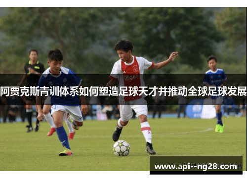 阿贾克斯青训体系如何塑造足球天才并推动全球足球发展