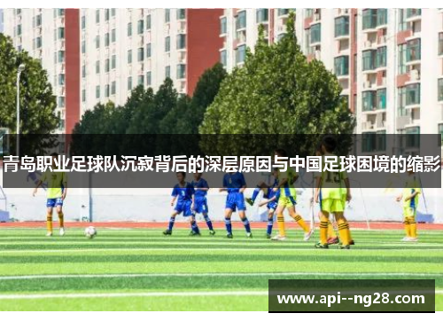 青岛职业足球队沉寂背后的深层原因与中国足球困境的缩影