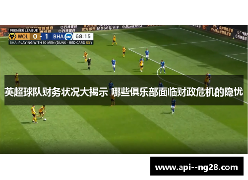 英超球队财务状况大揭示 哪些俱乐部面临财政危机的隐忧