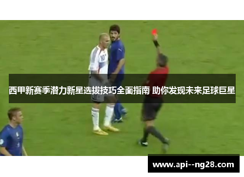 西甲新赛季潜力新星选拔技巧全面指南 助你发现未来足球巨星