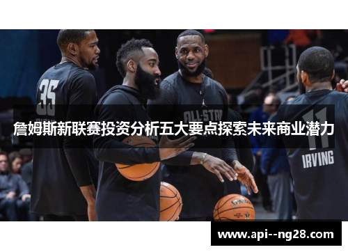詹姆斯新联赛投资分析五大要点探索未来商业潜力