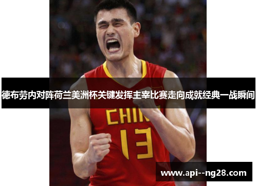 德布劳内对阵荷兰美洲杯关键发挥主宰比赛走向成就经典一战瞬间