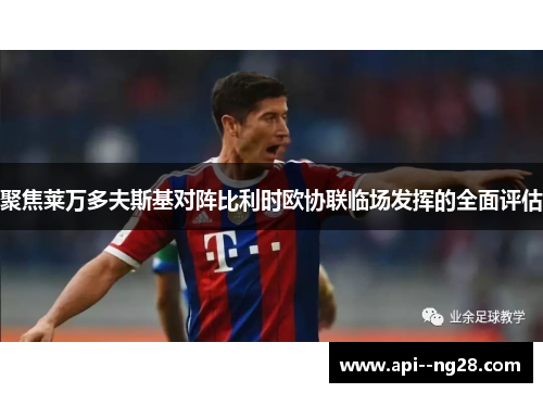 聚焦莱万多夫斯基对阵比利时欧协联临场发挥的全面评估