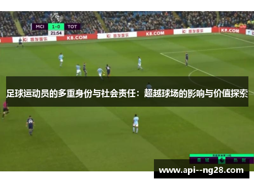 足球运动员的多重身份与社会责任：超越球场的影响与价值探索