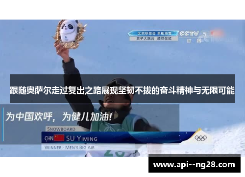 跟随奥萨尔走过复出之路展现坚韧不拔的奋斗精神与无限可能