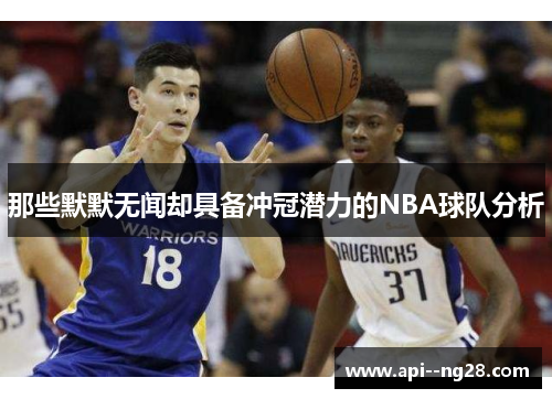 那些默默无闻却具备冲冠潜力的NBA球队分析