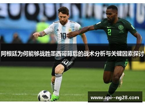 阿根廷为何能够战胜墨西哥背后的战术分析与关键因素探讨