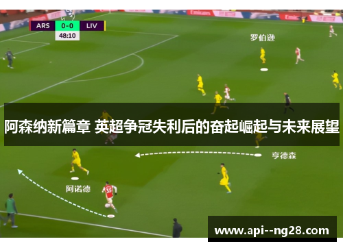 阿森纳新篇章 英超争冠失利后的奋起崛起与未来展望