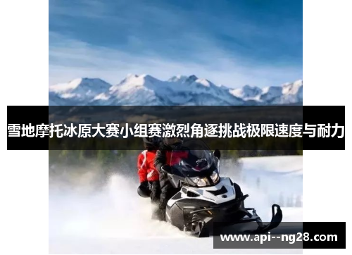 雪地摩托冰原大赛小组赛激烈角逐挑战极限速度与耐力