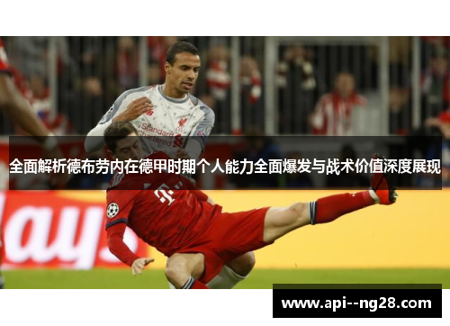 全面解析德布劳内在德甲时期个人能力全面爆发与战术价值深度展现