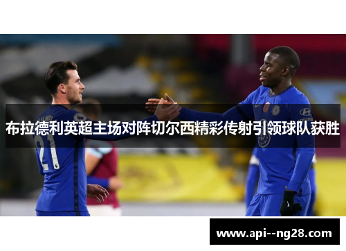 布拉德利英超主场对阵切尔西精彩传射引领球队获胜