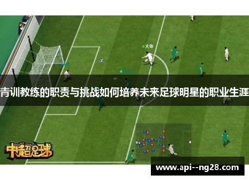 青训教练的职责与挑战如何培养未来足球明星的职业生涯