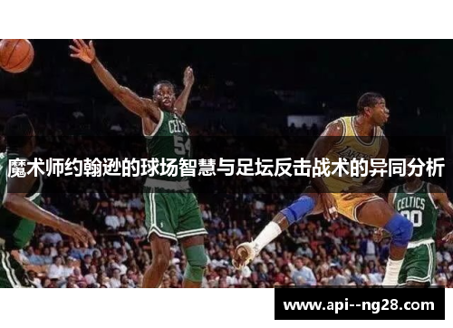 魔术师约翰逊的球场智慧与足坛反击战术的异同分析