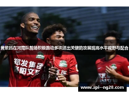 黄紫昌在河南队前场积极跑动多次送出关键助攻展现高水平视野与配合