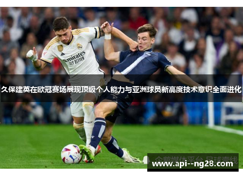 久保建英在欧冠赛场展现顶级个人能力与亚洲球员新高度技术意识全面进化