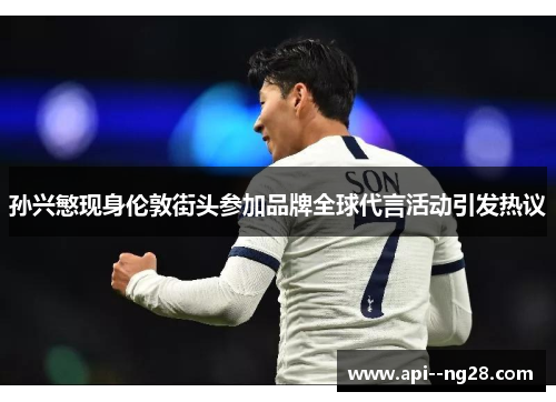 孙兴慜现身伦敦街头参加品牌全球代言活动引发热议