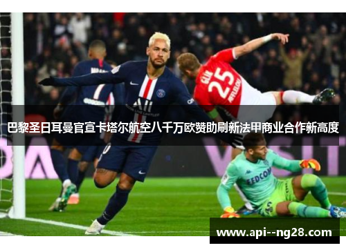 巴黎圣日耳曼官宣卡塔尔航空八千万欧赞助刷新法甲商业合作新高度