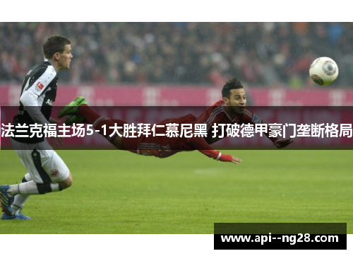 法兰克福主场5-1大胜拜仁慕尼黑 打破德甲豪门垄断格局