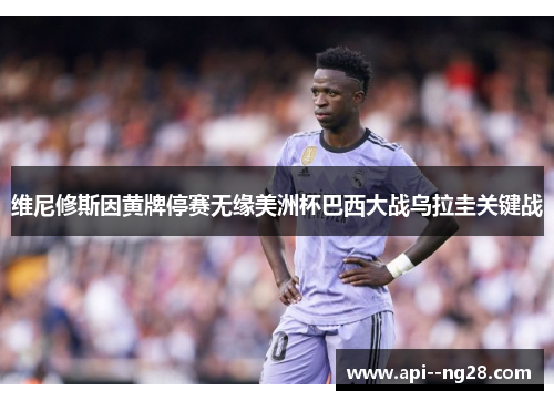 维尼修斯因黄牌停赛无缘美洲杯巴西大战乌拉圭关键战