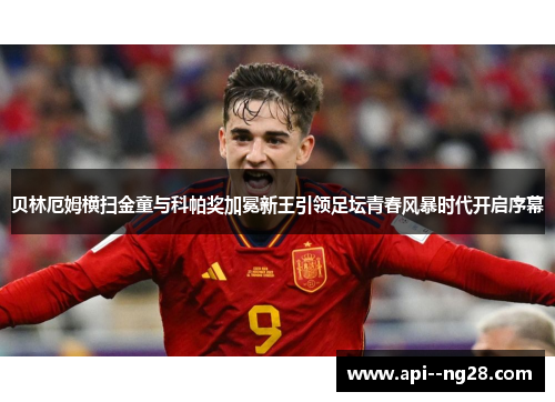 贝林厄姆横扫金童与科帕奖加冕新王引领足坛青春风暴时代开启序幕