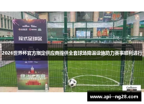 2026世界杯官方指定供应商提供全套球场降温设施助力赛事顺利进行
