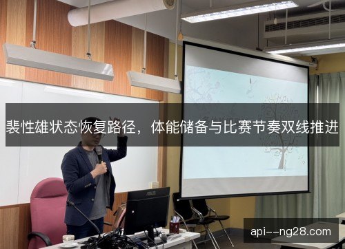 裴性雄状态恢复路径，体能储备与比赛节奏双线推进
