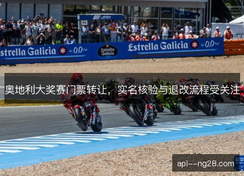奥地利大奖赛门票转让，实名核验与退改流程受关注